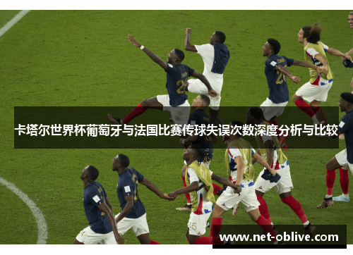 卡塔尔世界杯葡萄牙与法国比赛传球失误次数深度分析与比较