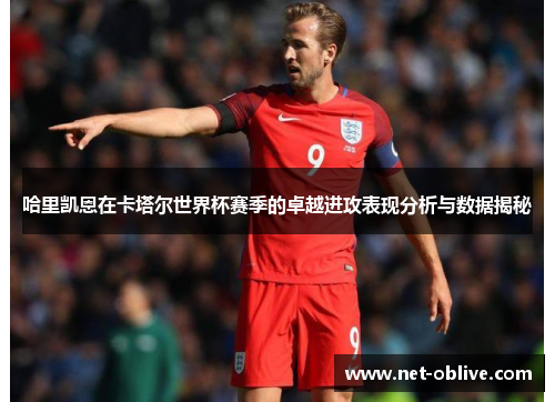 哈里凯恩在卡塔尔世界杯赛季的卓越进攻表现分析与数据揭秘