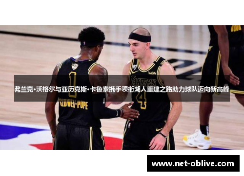 弗兰克·沃格尔与亚历克斯·卡鲁索携手领衔湖人重建之路助力球队迈向新高峰