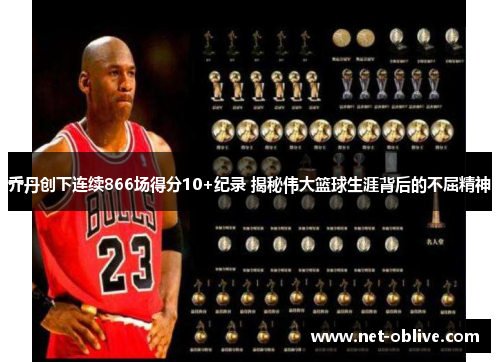 乔丹创下连续866场得分10+纪录 揭秘伟大篮球生涯背后的不屈精神