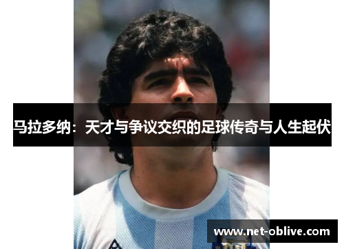 马拉多纳：天才与争议交织的足球传奇与人生起伏