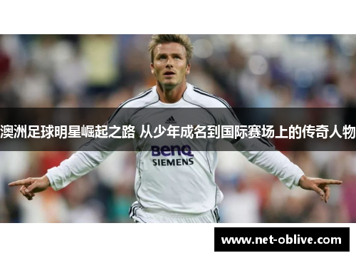 澳洲足球明星崛起之路 从少年成名到国际赛场上的传奇人物