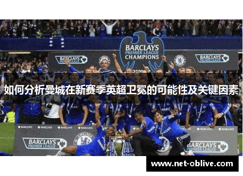 如何分析曼城在新赛季英超卫冕的可能性及关键因素