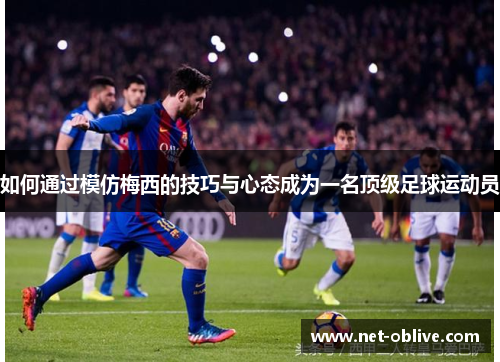 如何通过模仿梅西的技巧与心态成为一名顶级足球运动员