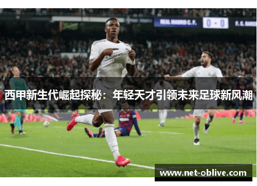 西甲新生代崛起探秘：年轻天才引领未来足球新风潮