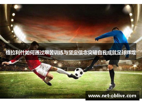 格拉利什如何通过艰苦训练与坚定信念突破自我成就足球辉煌