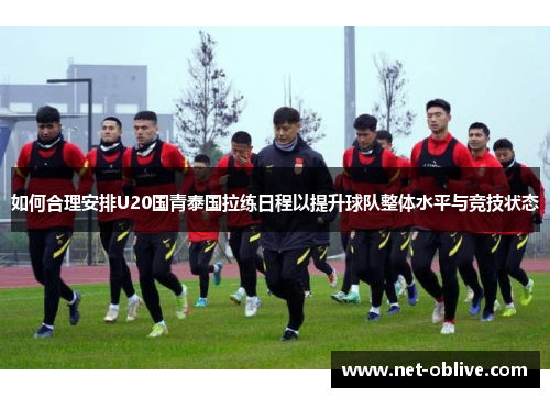 如何合理安排U20国青泰国拉练日程以提升球队整体水平与竞技状态