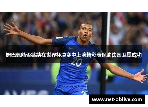 姆巴佩能否继续在世界杯决赛中上演精彩表现助法国卫冕成功