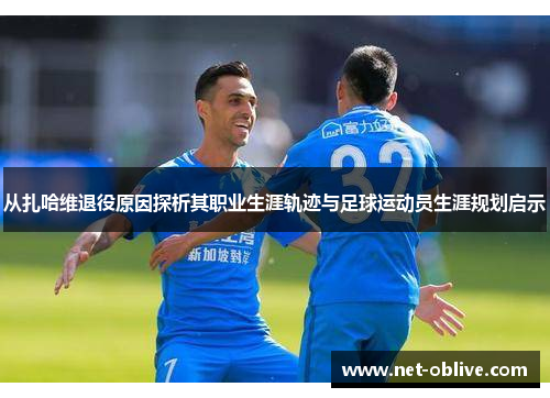 从扎哈维退役原因探析其职业生涯轨迹与足球运动员生涯规划启示