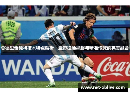 莫德里奇独特技术特点解析：盘带控场视野与精准传球的完美融合
